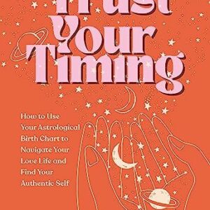 Trust Your Timing: How to Use Your Astrological Birth Chart to Navigate Your Love Life and Find Your Authentic Self